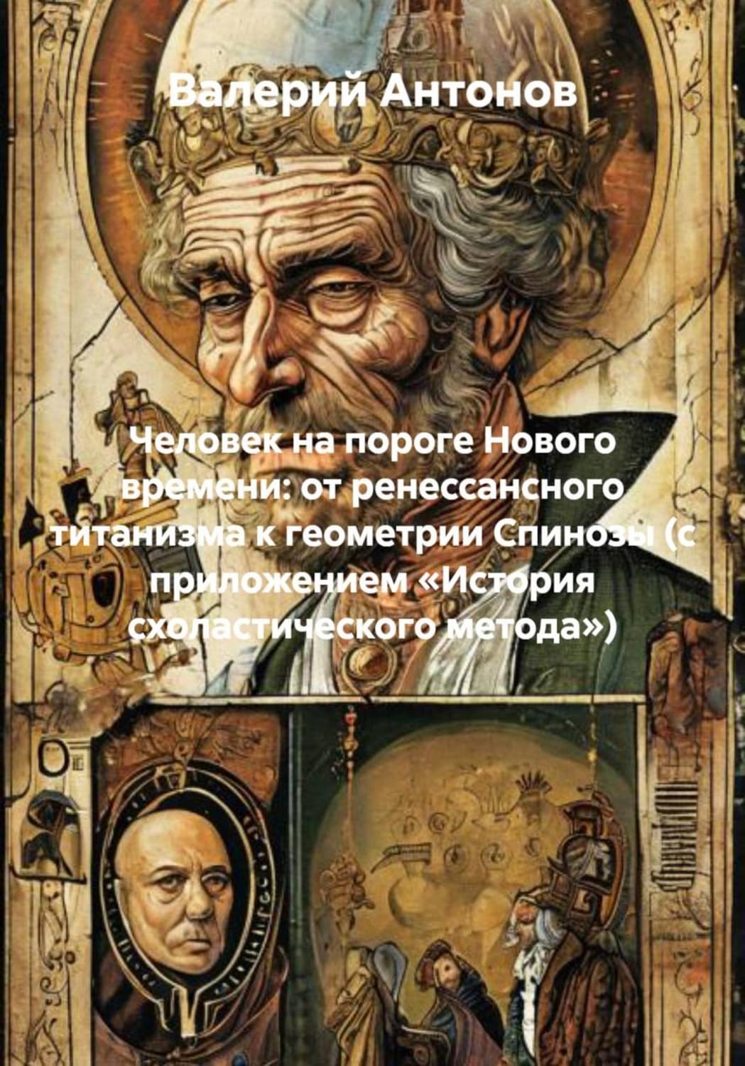 Обложка книги «Человек на пороге Нового времени: от ренессансного титанизма к геометрии Спинозы (с приложением «История схоластического метода»)» — Виктор Антонов