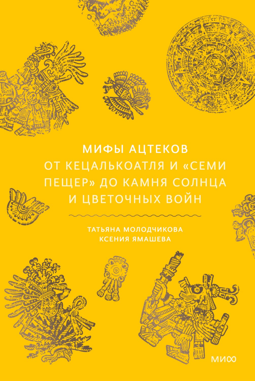 Обложка книги «Мифы ацтеков. От Кецалькоатля и «Семи пещер» до Камня Солнца и цветочных войн» — Ксения Ямашева