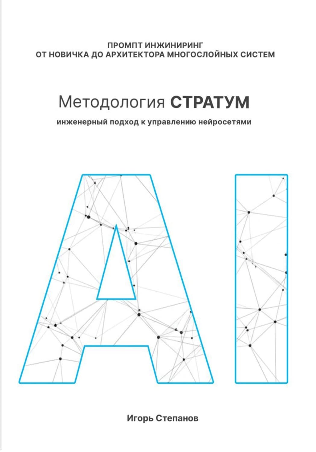 Обложка книги «Промпт-инжиниринг от новичка до архитектора многослойных систем. Методология СТРАТУМ: Инженерный подход к управлению нейросетями» — И. К. Степанов