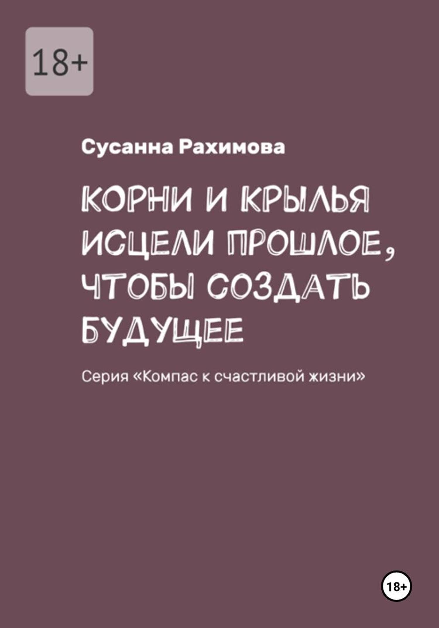 Обложка книги «КОРНИ И КРЫЛЬЯ: исцели прошлое, чтобы создать будущее» — Сусанна Рахимова