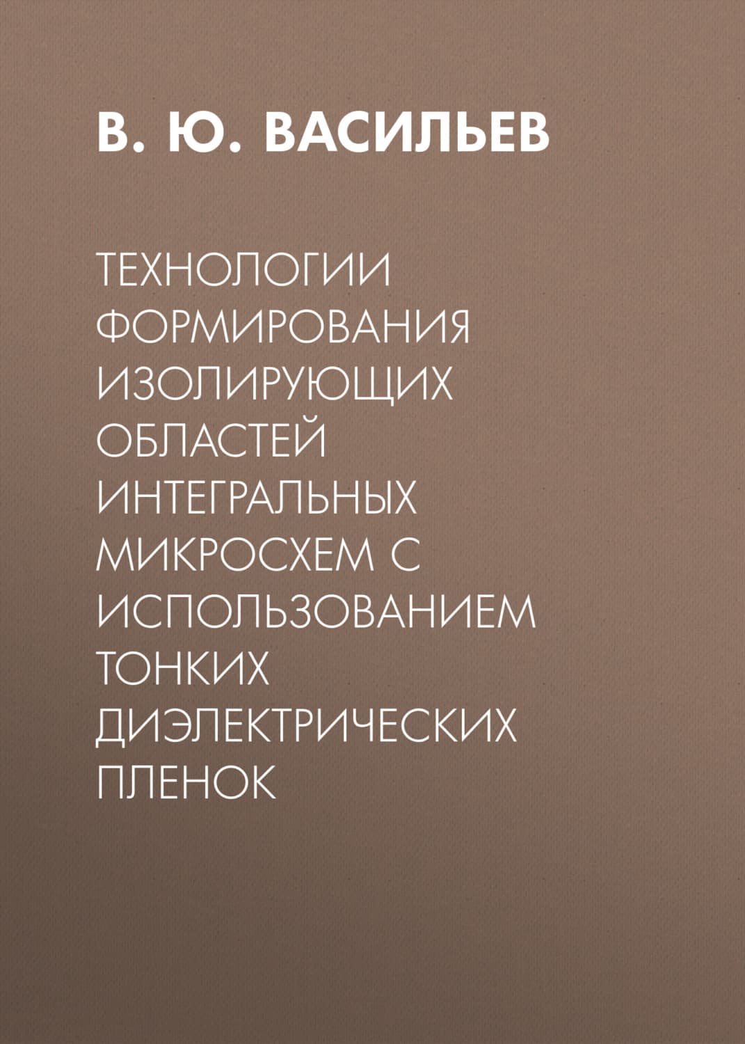 Обложка книги «Технологии формирования изолирующих областей интегральных микросхем с использованием тонких диэлектрических пленок» — Владимир Васильев