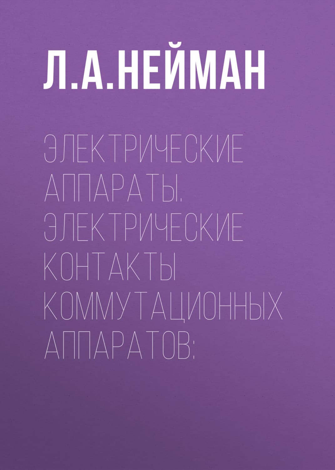 Обложка книги «Электрические аппараты. Электрические контакты коммутационных аппаратов» — Л. А. Нейман