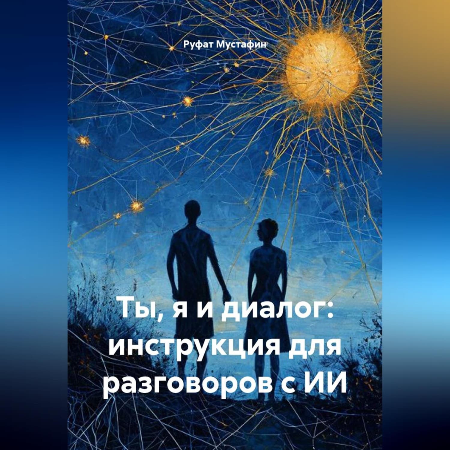 Обложка книги «Ты, я и диалог: инструкция для разговоров с ИИ» — Ренат Мустафин