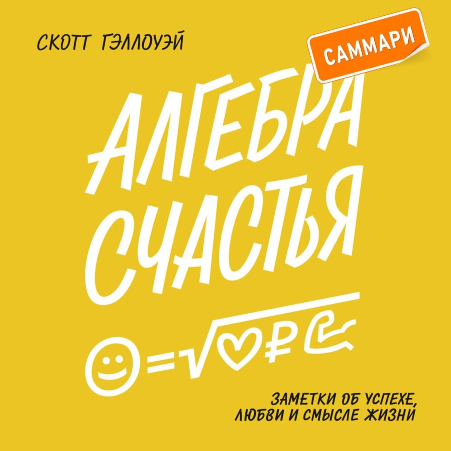 Обложка книги «Алгебра счастья. Саммари. Заметки об успехе, любви и смысле жизни» — Скотт Гэллоуэй