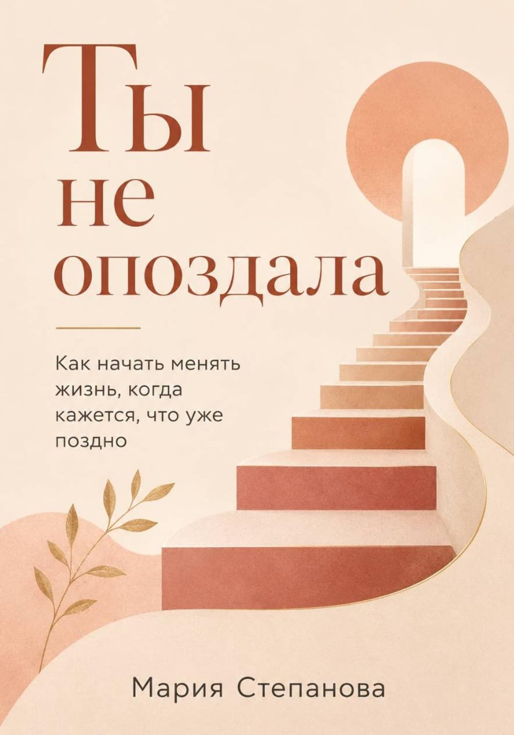 Обложка книги «Ты не опоздала: как начать менять жизнь, когда кажется, что уже поздно» — М. И. Степанова