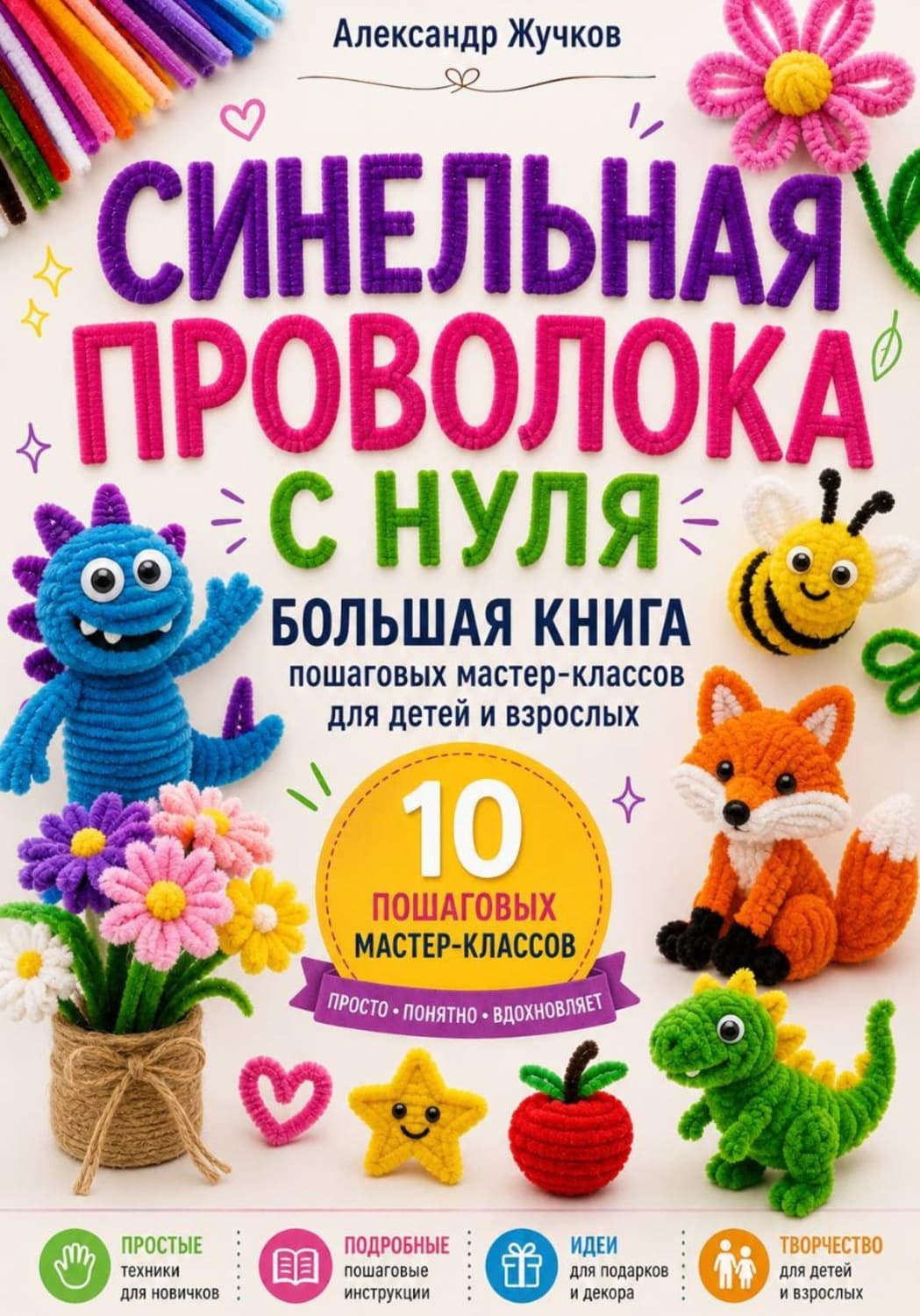 Обложка книги «Синельная проволока с нуля. Большая книга пошаговых мастер-классов для детей и взрослых» — Александр Жучков