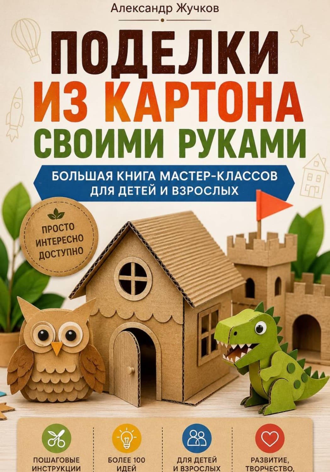 Обложка книги «Поделки из картона своими руками. Большая книга мастер-классов для детей и взрослых» — Александр Жучков