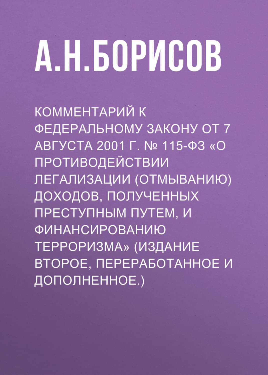 Обложка книги «Комментарий к Федеральному закону от 7 августа 2001 г. № 115-ФЗ «О противодействии легализации (отмыванию) доходов, полученных преступным путем, и финансированию терроризма» (издание второе, переработанное и дополненное.)» — А. Н. Борисов