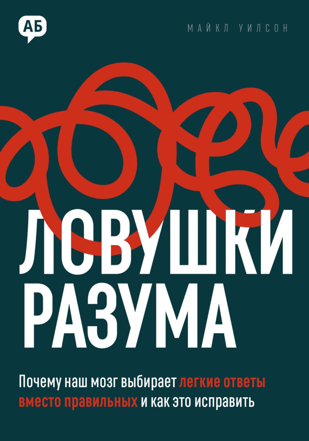 Обложка книги «Ловушки разума. Почему наш мозг выбирает легкие ответы вместо правильных и как это исправить» — Мэтью Уилсон
