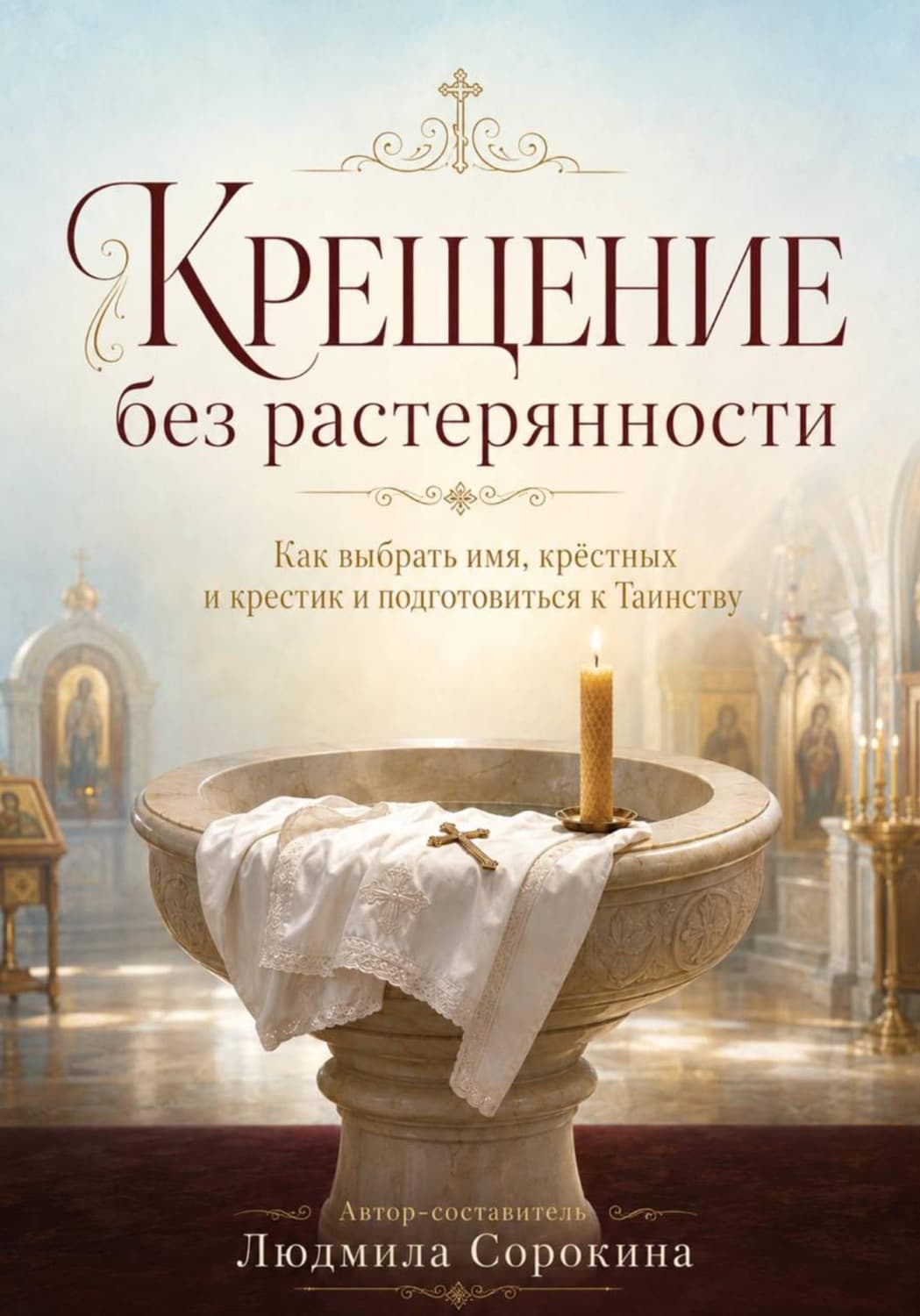Обложка книги «Крещение без растерянности. Как выбрать имя, крёстных, крестик и подготовиться к Таинству» — Л. П. Сорокина