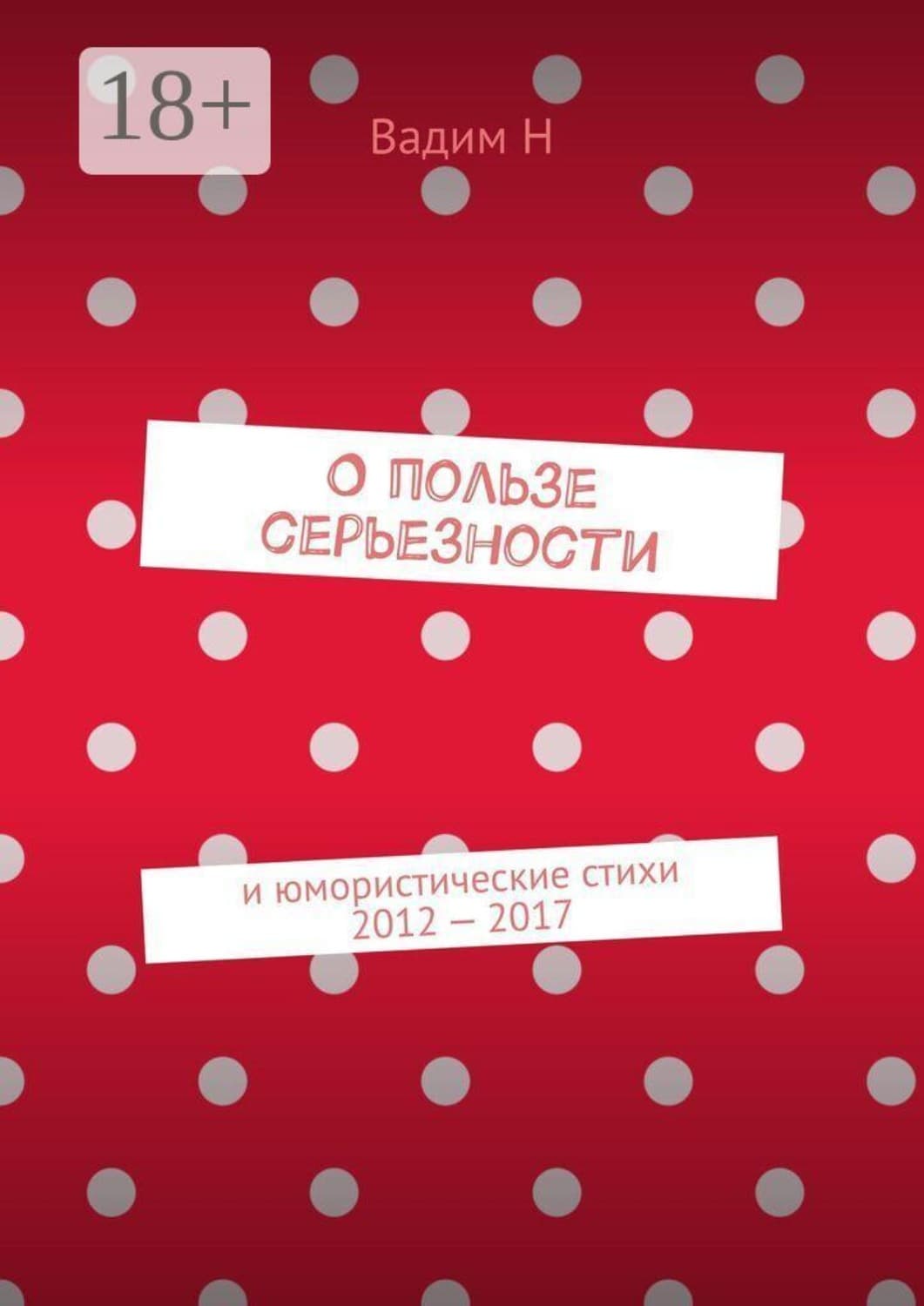 Обложка книги «О пользе серьезности. И юмористические стихи 2012 — 2017 годов» — В. Н.