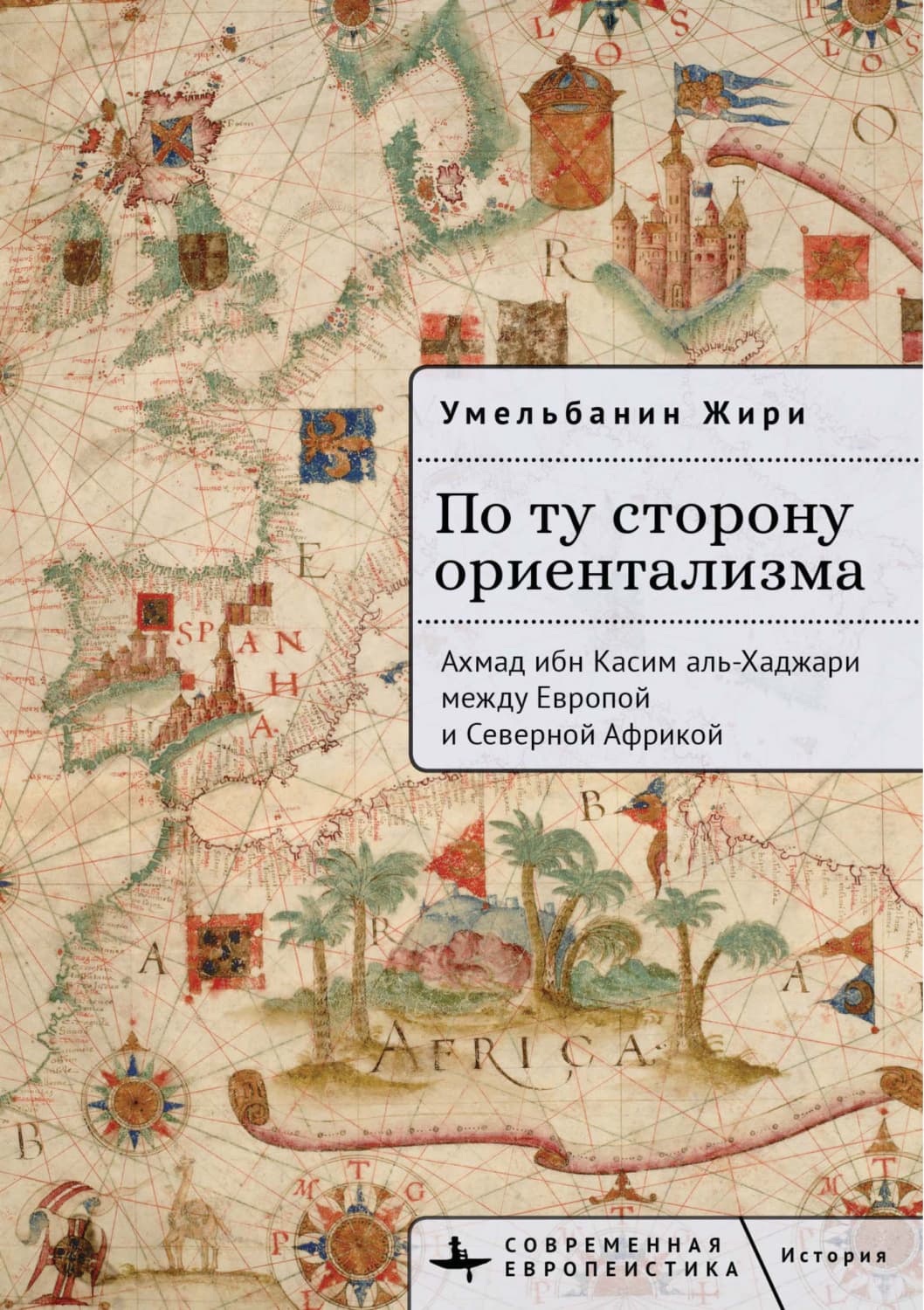 Обложка книги «По ту сторону ориентализма. Ахмад ибн Касим аль-Хаджари между Европой и Северной Африкой» — Жири Умельбанин