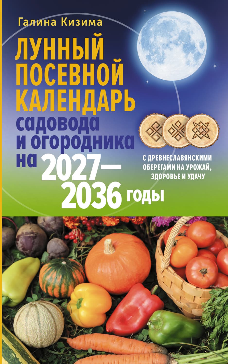 Обложка книги «Лунный посевной календарь садовода и огородника на 2027–2036 гг. с древнеславянскими оберегами на урожай, здоровье и удачу» — Кизима Галина