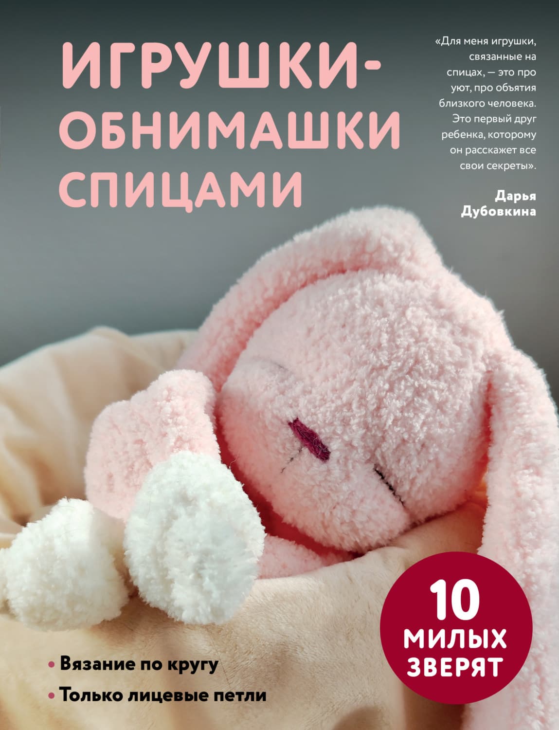 Обложка книги «Игрушки-обнимашки спицами. 10 милых зверят» — Дарья Дубовкина