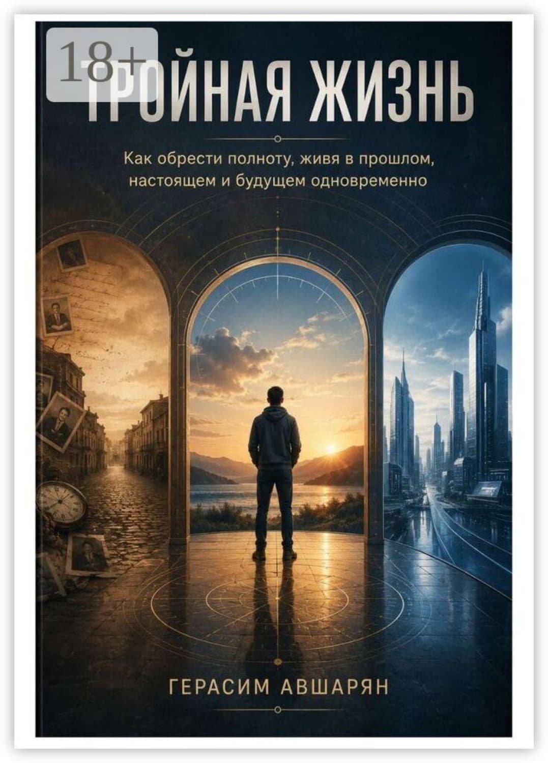 Обложка книги «Тройная жизнь. Как обрести полноту, живя в прошлом, настоящем и будущем одновременно» — Герасим Авшарян