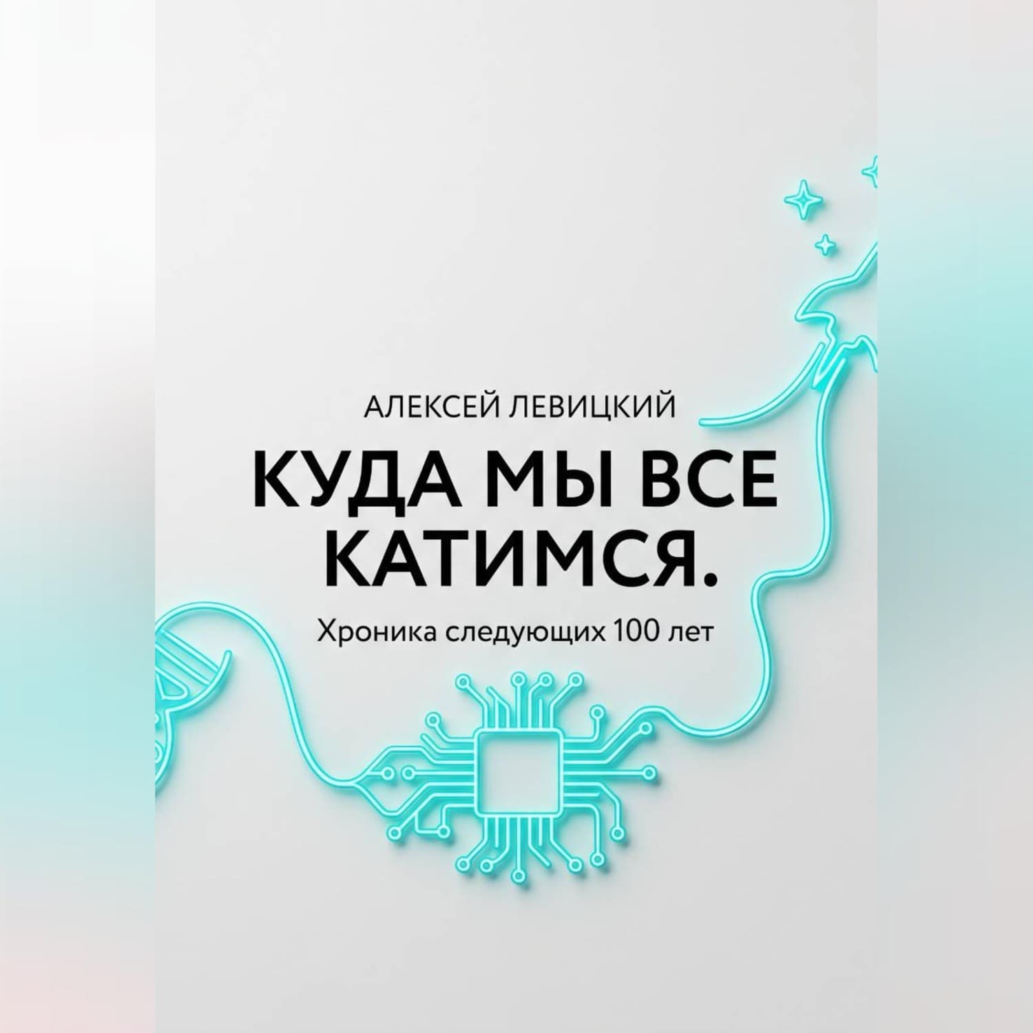 Обложка книги «Куда мы все катимся. Хроника следующих 100 лет: от редактирования ДНК до колонизации Марса» — Андрей Левицкий