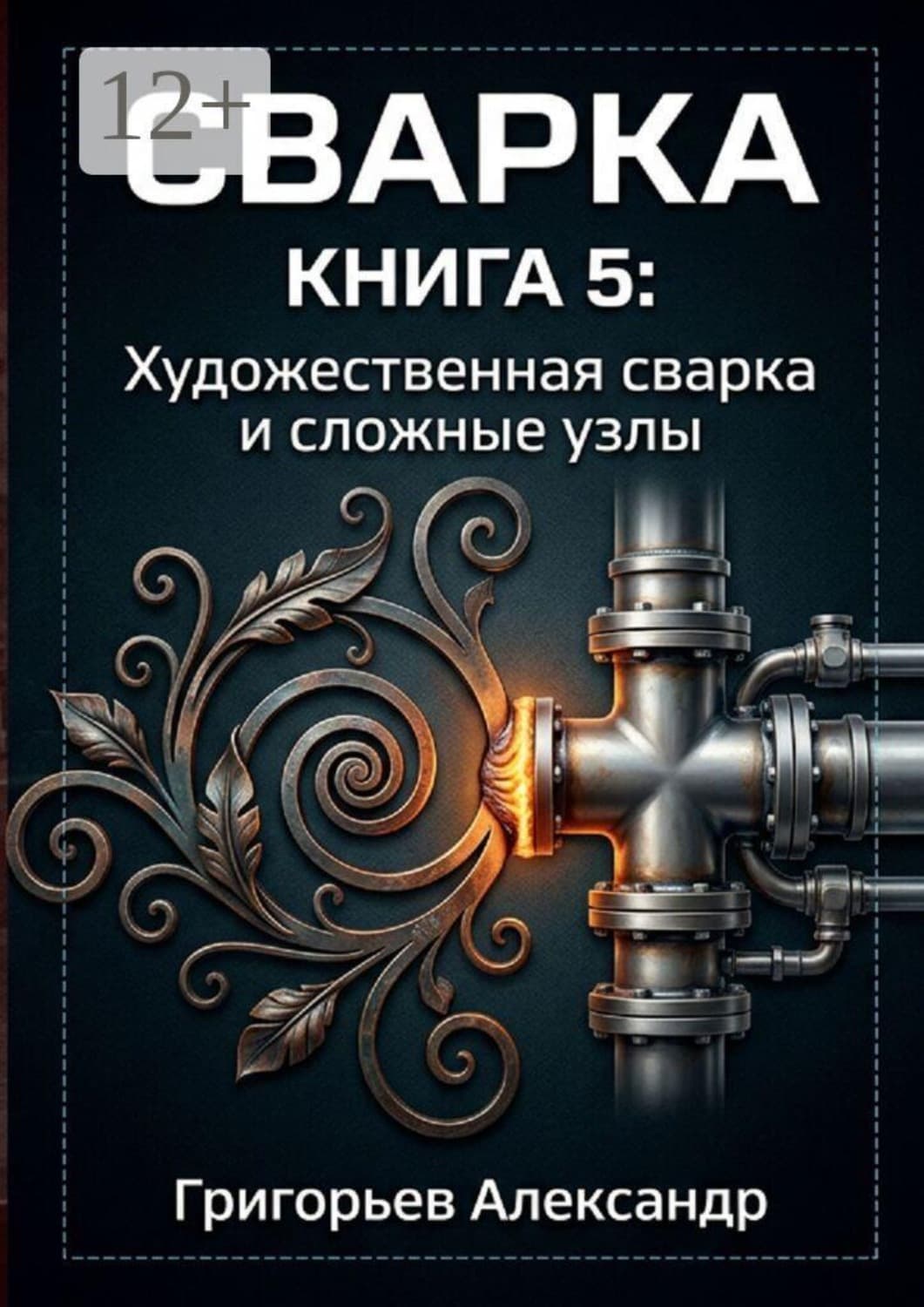 Обложка книги «Сварка. Книга 5: Художественная сварка и сложные узлы» — Аполлон Григорьев