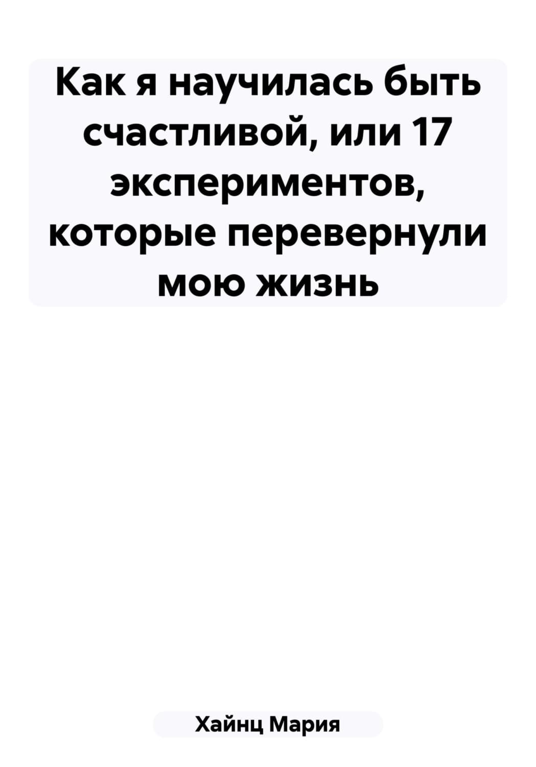 Обложка книги «Как я научилась быть счастливой, или 17 экспериментов, которые перевернули мою жизнь» — Мария Хайнц