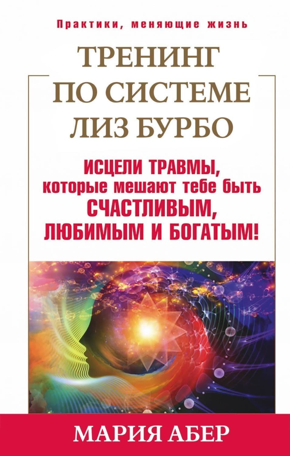 Обложка книги «Тренинг по системе Лиз Бурбо. Исцели травмы, которые мешают тебе быть счастливым, любимым и богатым!» — Мария Абер