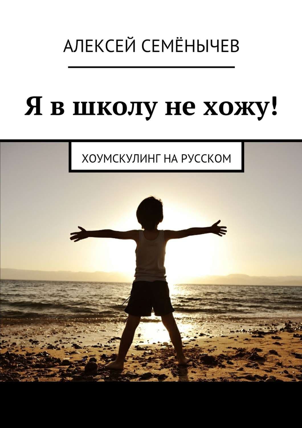 Обложка книги «Я в школу не хожу! Хоумскулинг на русском» — Алексей Семёнычев