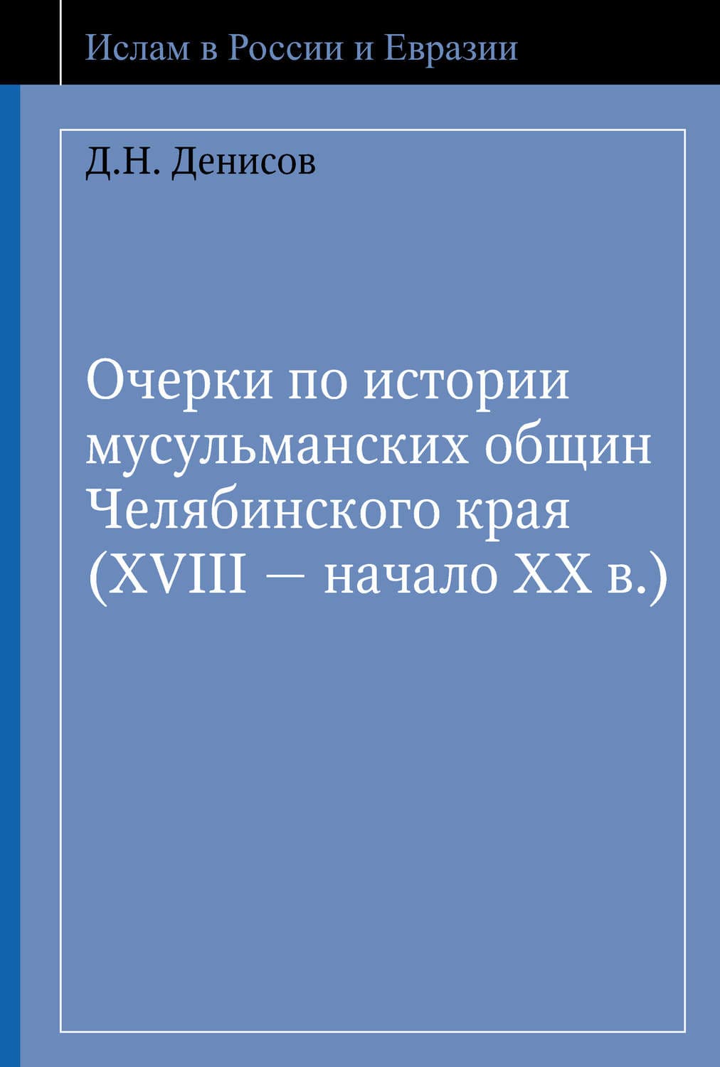 Обложка книги «Очерки по истории мусульманских общин Челябинского края (XVIII – начало ХХ в.)» — Д. В. Денисов
