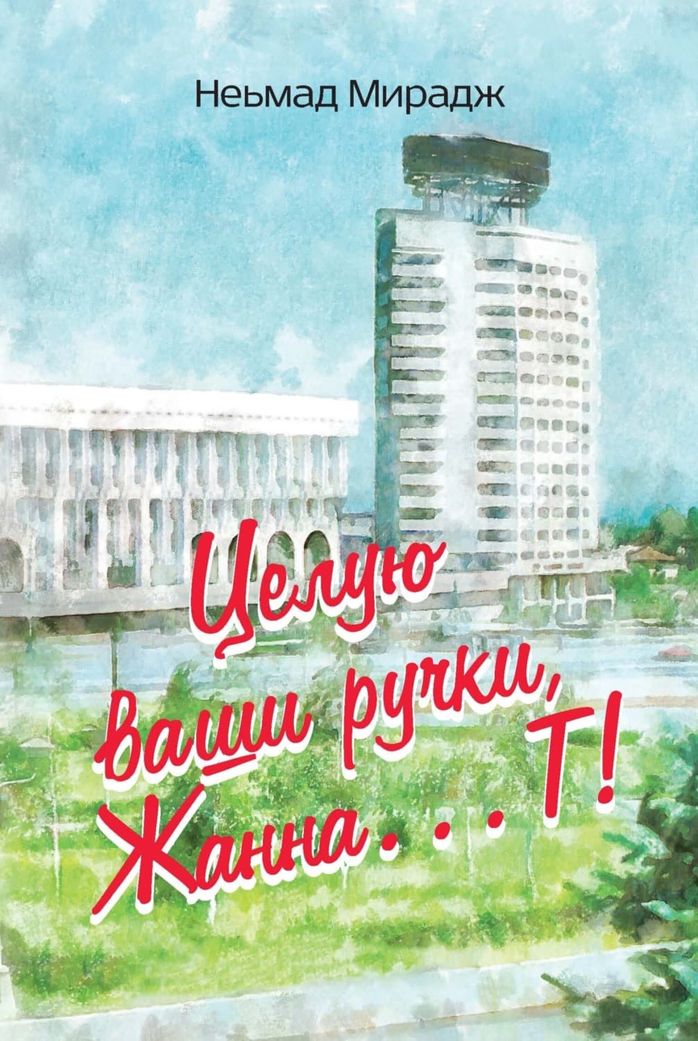 Обложка книги «Целую ваши ручки, Жанна…Т!» — Неьмад Мирадж