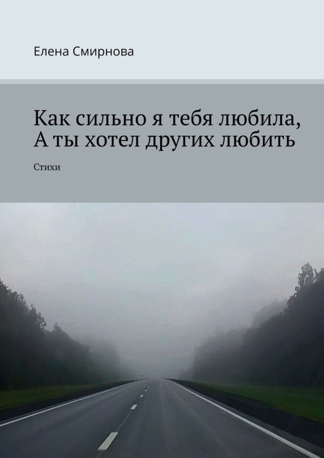 Обложка книги «Как сильно я тебя любила, а ты хотел других любить. Стихи» — Елена Смирнова